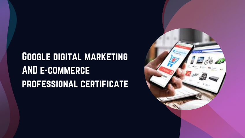 Google digital marketing & e-commerce professional certificate