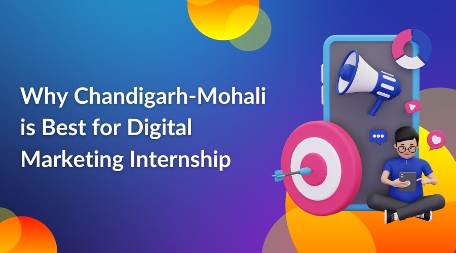 Why Chandigarh-Mohali is Best for Digital Marketing Internship
